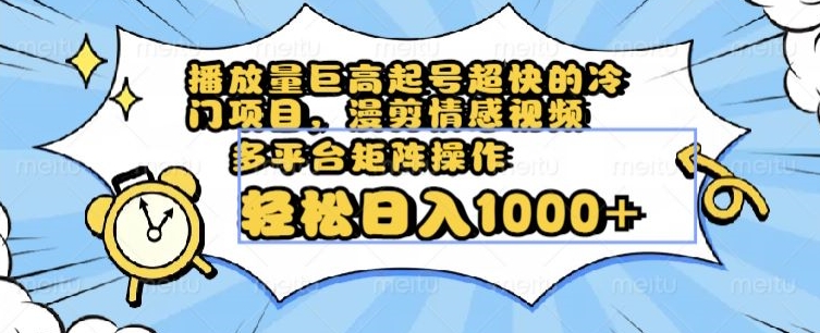 播放量巨高起号超快的冷门项目，漫剪情感视频，可多平台矩阵操作，轻松日入1000+【揭秘】-氢气球网创资源库