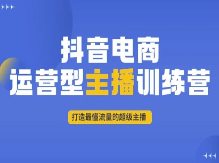 抖音电商运营型主播训练营，打造最懂流量的超级主播-氢气球网创资源库