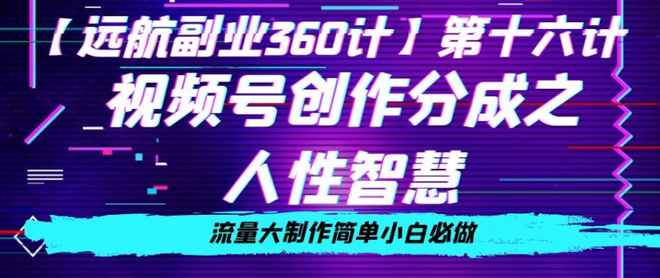 价值980的视频号创作分成之人性智慧，流量大制作简单小白必做【揭秘】-氢气球网创资源库