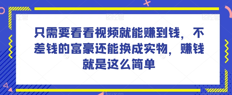 谁做过这么简单的项目？只需要看看视频就能赚到钱，不差钱的富豪还能换成实物，赚钱就是这么简单！【揭秘】-氢气球网创资源库
