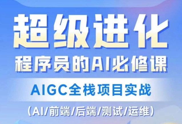 程序员的AI必修课，AIGC全栈项目实战（AI/前端/后端/测试/运维)-氢气球网创资源库