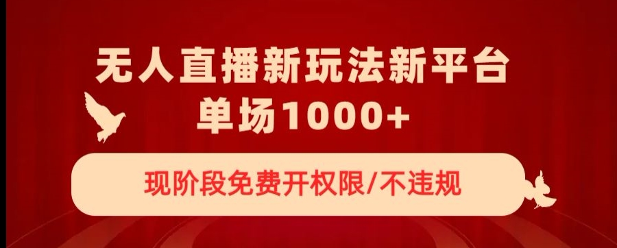 无人直播新平台新玩法，现阶段免费开授权，不违规，单场收入1000+【揭秘】-氢气球网创资源库