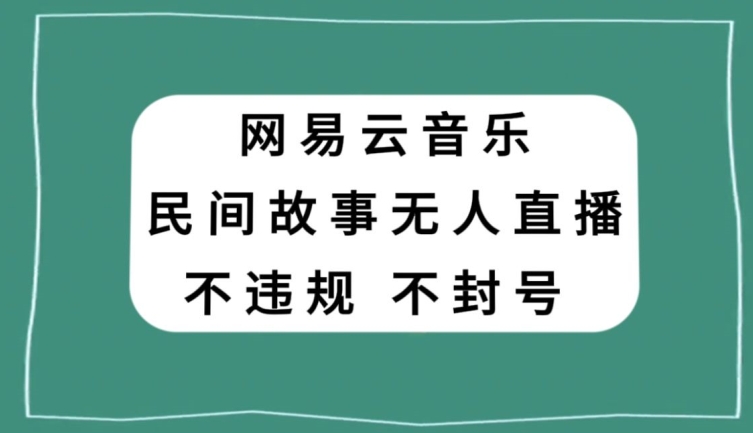 网易云民间故事无人直播，零投入低风险、人人可做【揭秘】-氢气球网创资源库