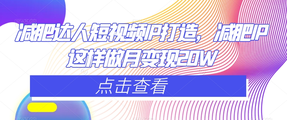 减肥达人短视频IP打造，减肥IP这样做月变现20W-氢气球网创资源库