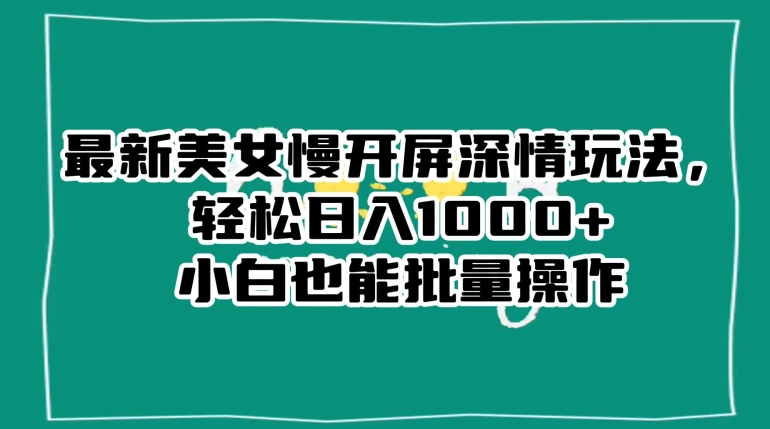 最新美女慢开屏深情玩法，轻松日入1000+小白也能批量操作-氢气球网创资源库