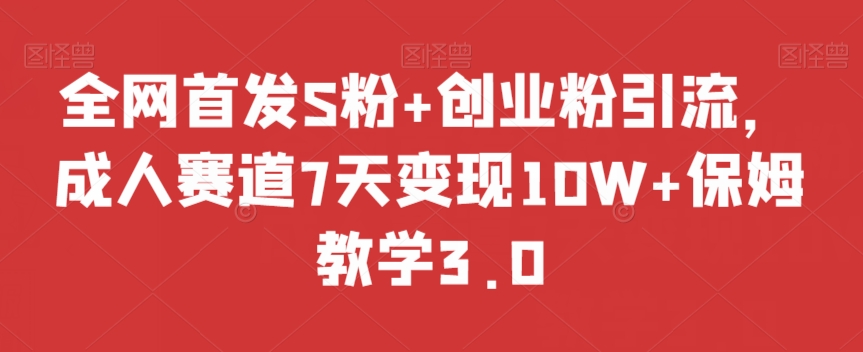 全网首发S粉+创业粉引流，成人赛道7天变现10W+保姆教学3.0【揭秘】-氢气球网创资源库