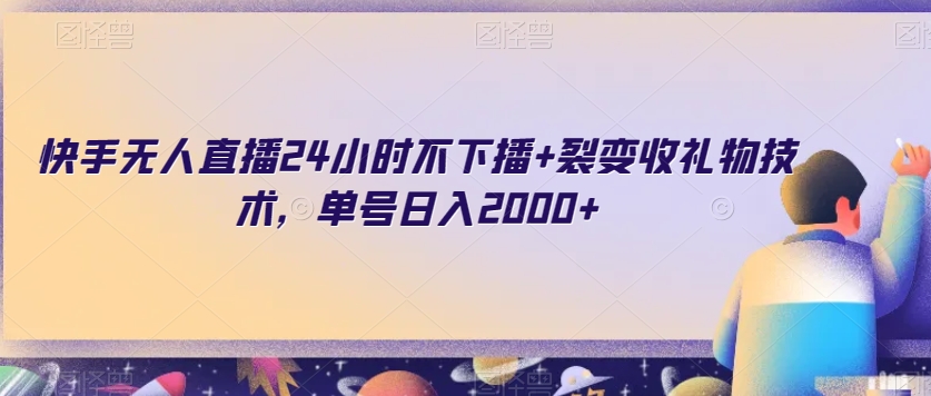 快手无人直播24小时不下播+裂变收礼物技术，单号日入2000+【揭秘】-氢气球网创资源库