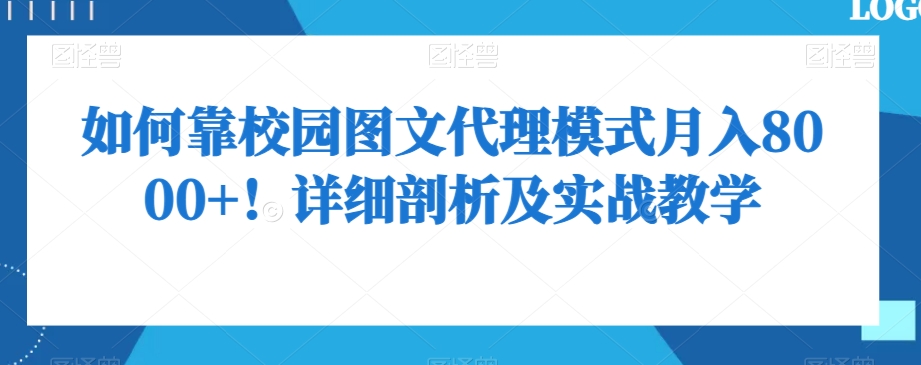 如何靠校园图文代理模式月入8000+！详细剖析及实战教学【揭秘】-氢气球网创资源库