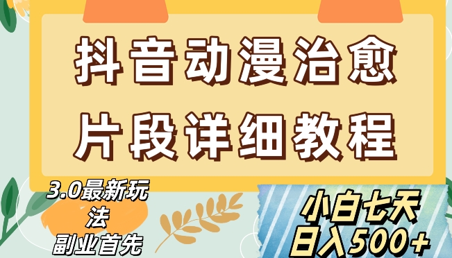 抖音热门赛道动漫片段详细制作课程，小白日入500+【揭秘】-氢气球网创资源库