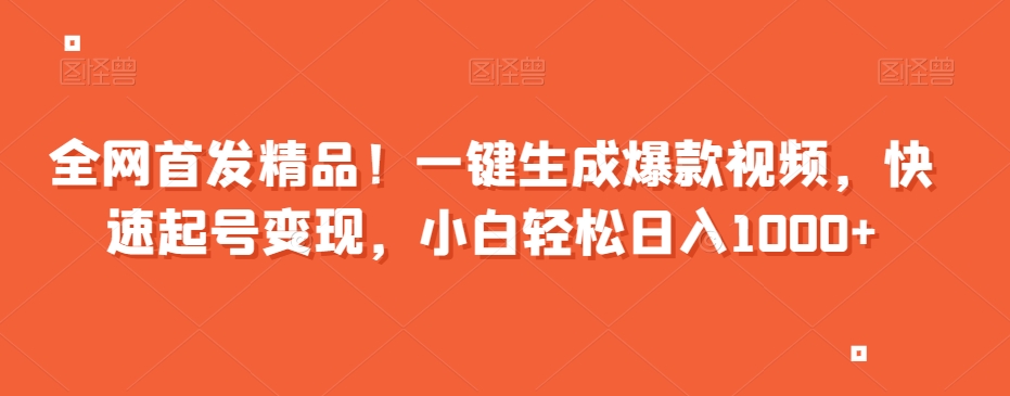 全网首发精品！一键生成爆款视频，快速起号变现，小白轻松日入1000+【揭秘】-氢气球网创资源库