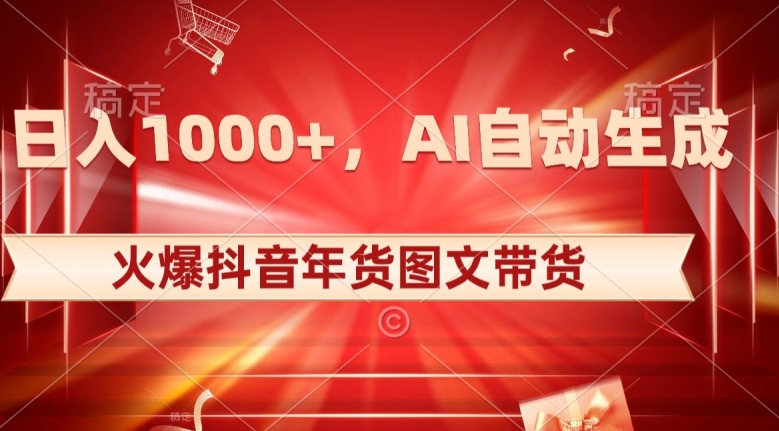 10日入1000+火爆抖音年货图文带货，AI自动生成自己的年货原创图文【揭秘】-氢气球网创资源库