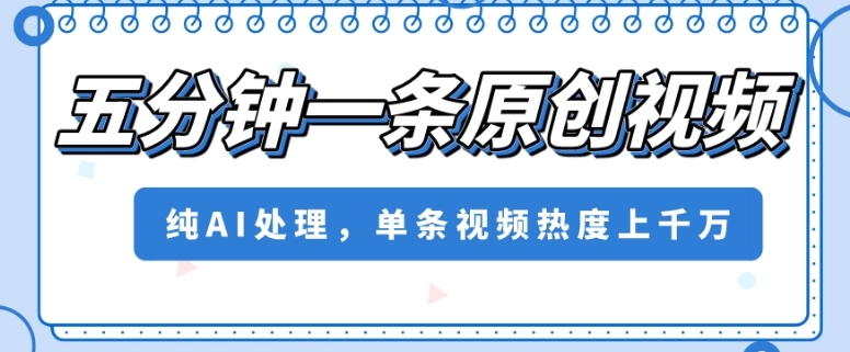 五分钟一条原创视频，纯AI处理，单条视频热度上千万【揭秘】-氢气球网创资源库