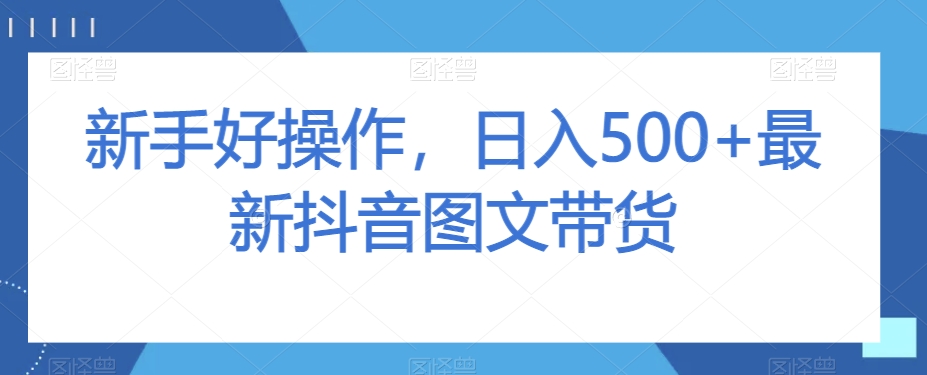 新手好操作，日入500+最新抖音图文带货【揭秘】-氢气球网创资源库