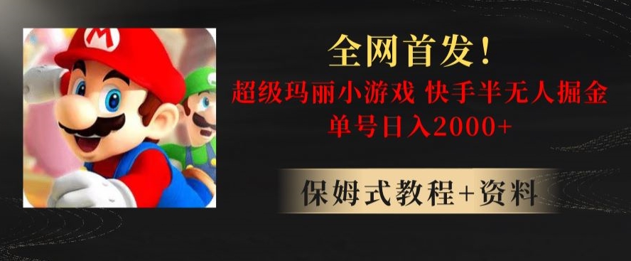 全网首发！快手半无人掘金，超级玛丽怀旧小游戏.单号轻松日入2000+【揭秘】-氢气球网创资源库