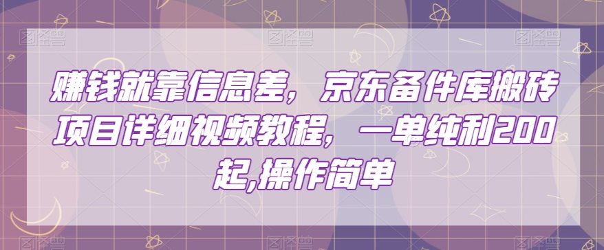 赚钱就靠信息差，京东备件库搬砖项目详细视频教程，一单纯利200，操作简单【揭秘】-氢气球网创资源库