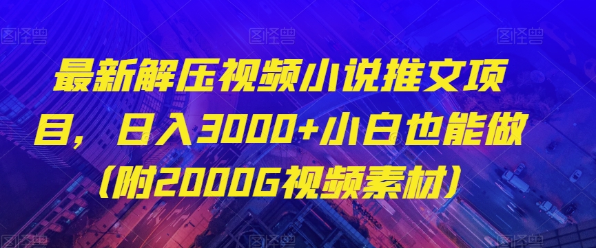 最新解压视频小说推文项目，日入3000+小白也能做（附2000G视频素材）【揭秘】-氢气球网创资源库