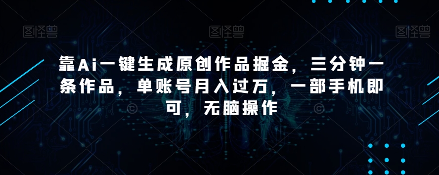 靠Ai一键生成原创作品掘金，三分钟一条作品，单账号月入过万，一部手机即可，无脑操作【揭秘】-氢气球网创资源库