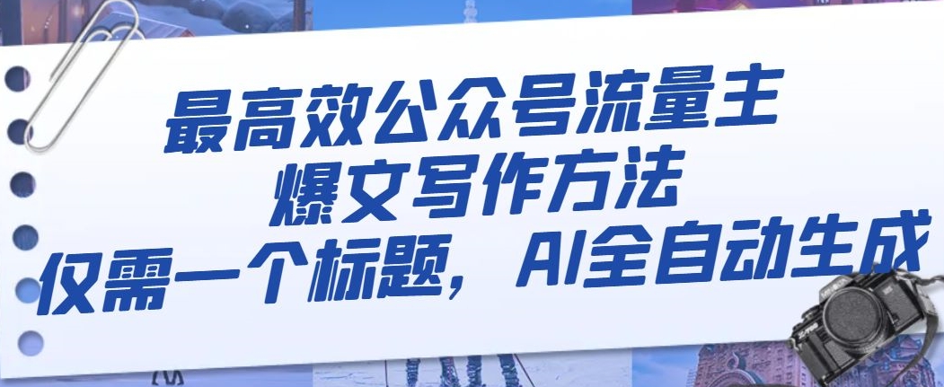 最高效公众号流量主爆文写作方法，仅需一个标题，AI全自动生成【揭秘】-氢气球网创资源库