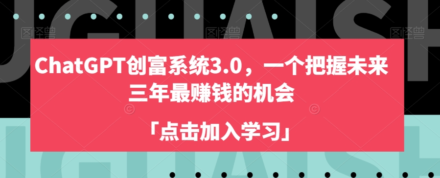 ChatGPT创富系统3.0，一个把握未来三年最赚钱的机会-氢气球网创资源库