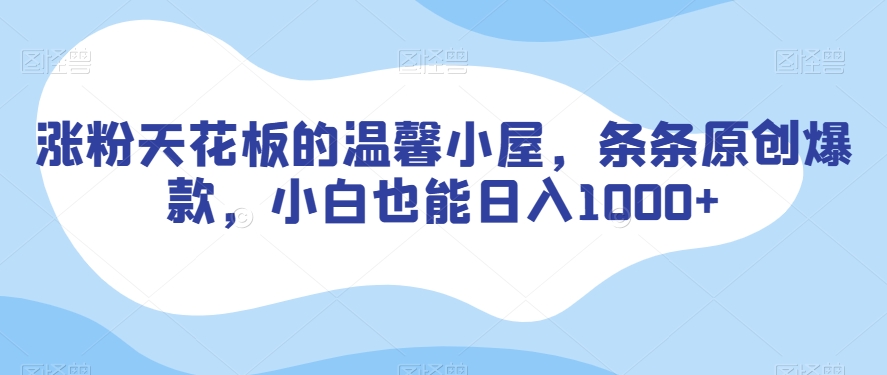 涨粉天花板的温馨小屋，条条原创爆款，小白也能日入1000+【揭秘】-氢气球网创资源库