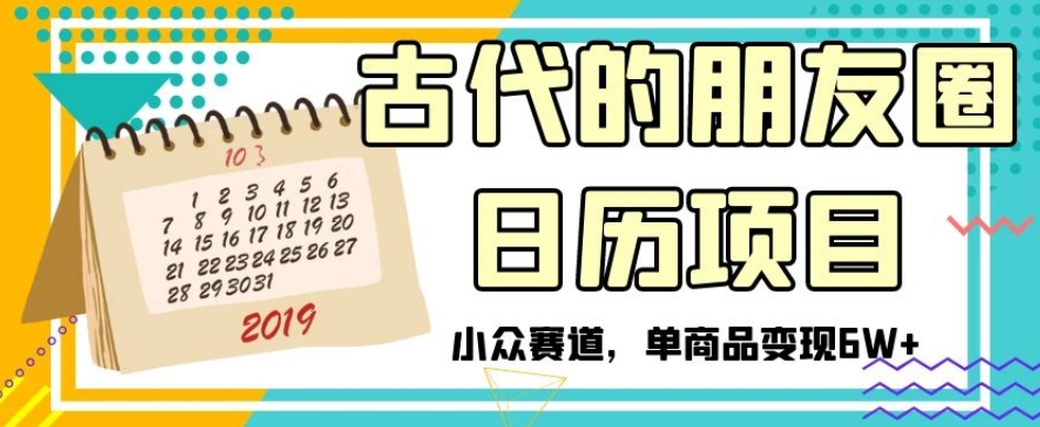古代的朋友圈日历项目，小众赛道，单商品变现6W+【揭秘】-氢气球网创资源库
