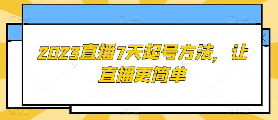 2023直播7天起号方法，让直播更简单-氢气球网创资源库