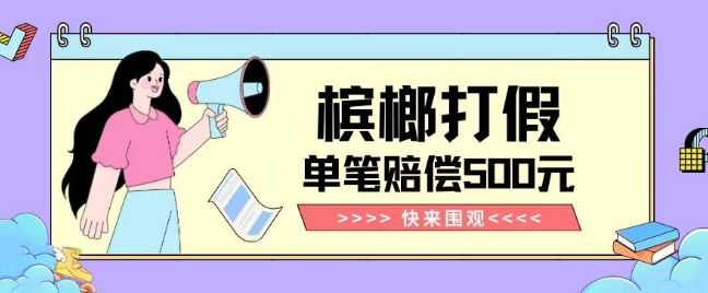 【独家揭秘】槟榔打假赔偿玩法操作简单有手就行单笔订单可赔偿500元【纯绿色】-氢气球网创资源库