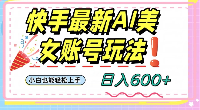 快手AI美女号最新玩法，日入600+小白级别教程【揭秘】-氢气球网创资源库