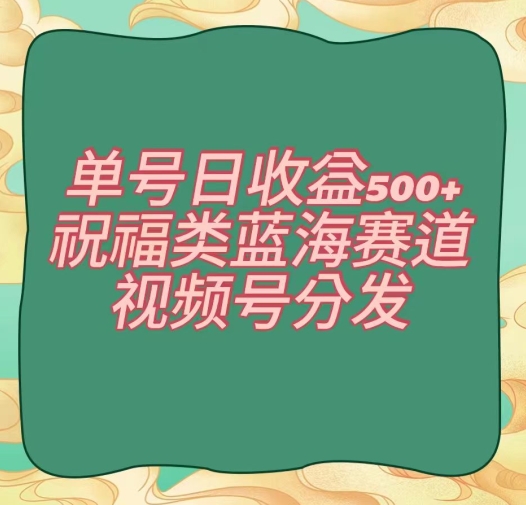 单号日收益500+、祝福类蓝海赛道、视频号分发【揭秘】-氢气球网创资源库