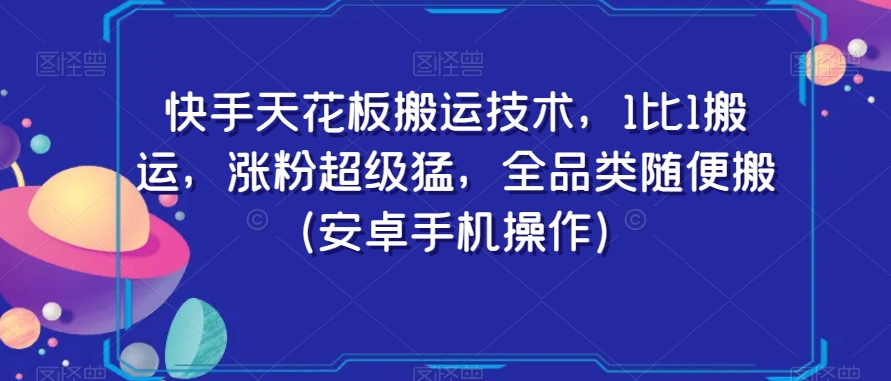 快手天花板搬运技术，1比1搬运，涨粉超级猛，全品类随便搬（安卓手机操作）-氢气球网创资源库