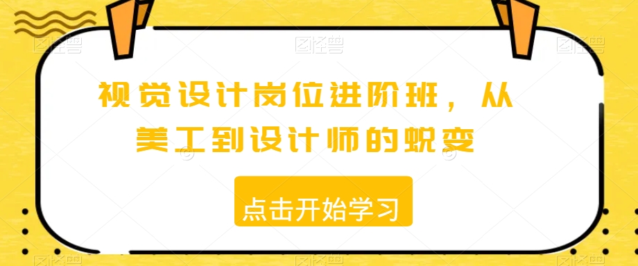 视觉设计岗位进阶班，从美工到设计师的蜕变-氢气球网创资源库