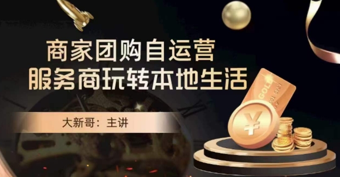 大新哥·商家团购自运营-玩转本地生活-氢气球网创资源库