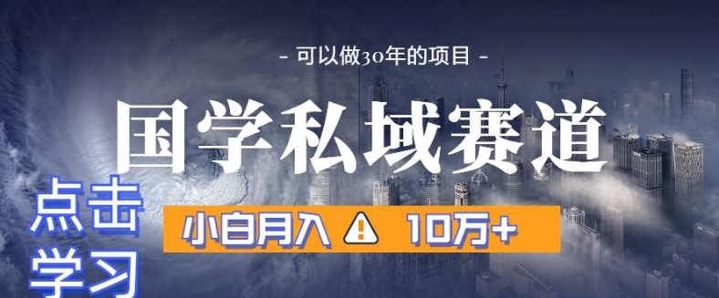 暴力国学私域赛道，小白月入10万+，引流+转化完整流程【揭秘】-氢气球网创资源库