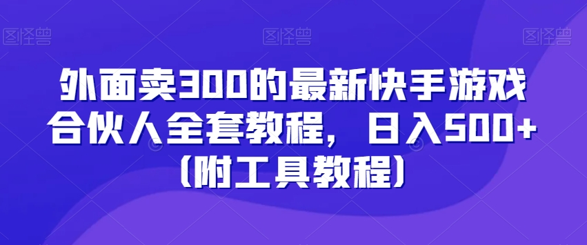 外面卖300的最新快手游戏合伙人全套教程，日入500+（附工具教程）-氢气球网创资源库
