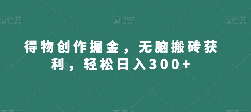 得物创作掘金，无脑搬砖获利，轻松日入300+【揭秘】-氢气球网创资源库