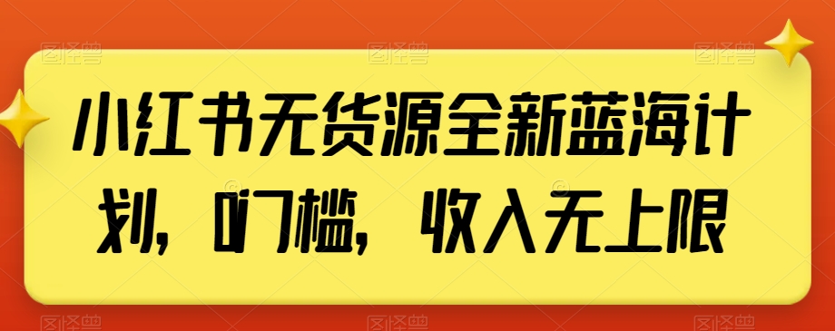 小红书无货源全新蓝海计划，0门槛，收入无上限【揭秘】-氢气球网创资源库