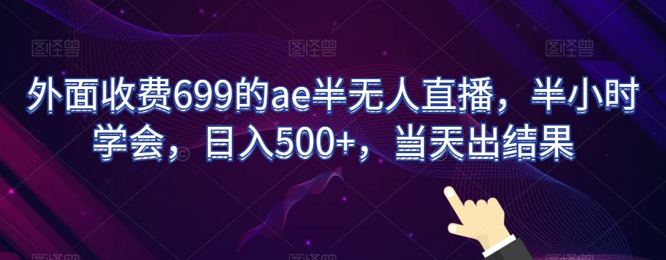 外面收费699的ae半无人直播，半小时学会，日入500+，当天出结果【揭秘】-氢气球网创资源库