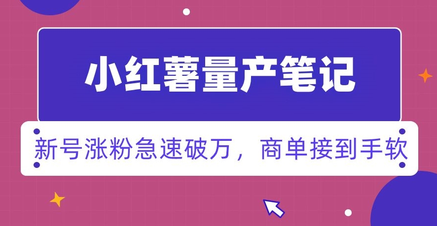 小红书量产笔记，一分种一条笔记，新号涨粉急速破万，新黑马赛道，商单接到手软【揭秘】-氢气球网创资源库