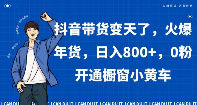 抖音带货变天了，火爆年货，日入800+，0粉开通橱窗小黄车【揭秘】-氢气球网创资源库