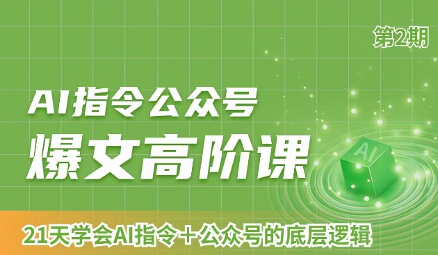 AI指令公众号爆文高阶课第2期，21天字会AI指令+公众号的底层逻辑-氢气球网创资源库