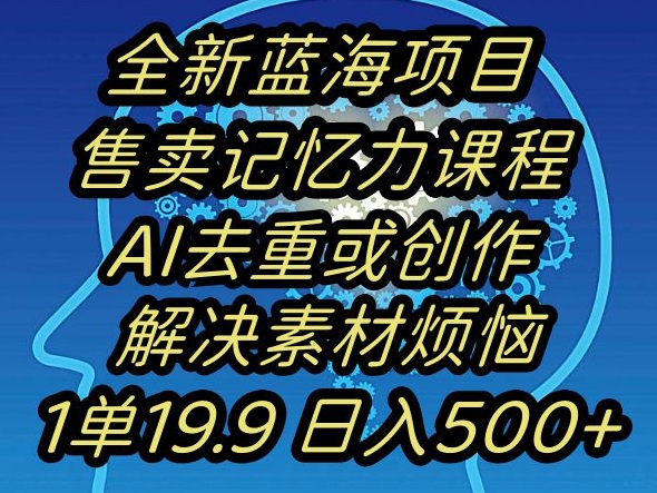 蓝海项目记忆力提升，AI去重，一单19.9日入500+【揭秘】-氢气球网创资源库