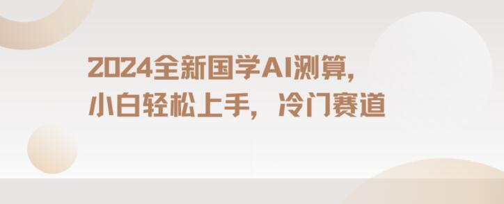 2024国学AI测算，小白轻松上手，长期蓝海项目【揭秘】-氢气球网创资源库