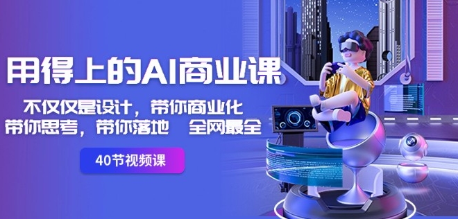 用得上的AI商业课：不仅仅是设计，带你商业化-带你思考-带你落地-全网最全-氢气球网创资源库