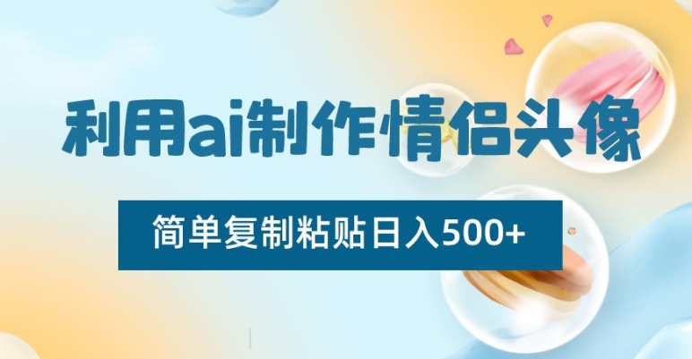利用ai制作情侣头像，简单复制粘贴日入500+【揭秘】-氢气球网创资源库