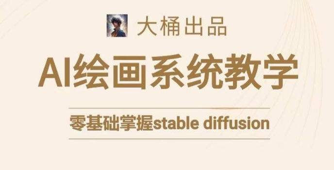大桶的stable diffusion系统课程，零基础系统性学习AI绘画，小白也能轻松上手-氢气球网创资源库