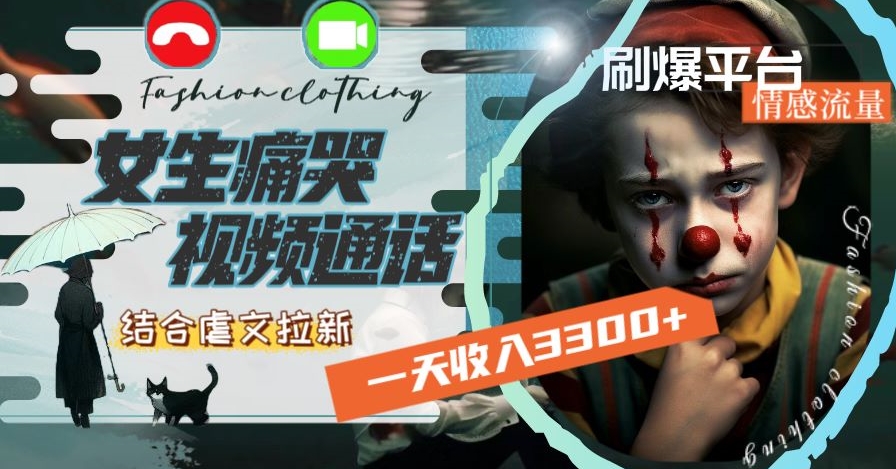 一天收入3300+，用女生痛哭视频通话结合虐文拉新，刷爆平台情感流量【揭秘】-氢气球网创资源库