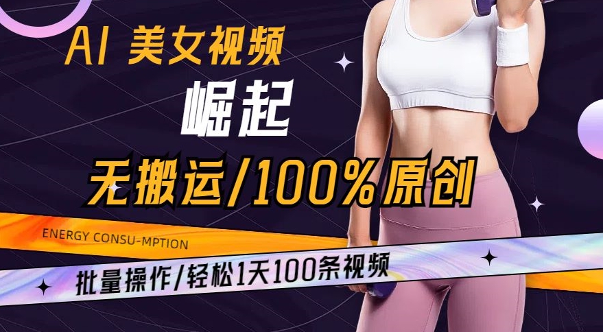 AI美女视频崛起玩法无搬运100%原创，批量操作，轻松1天100条【揭秘】-氢气球网创资源库