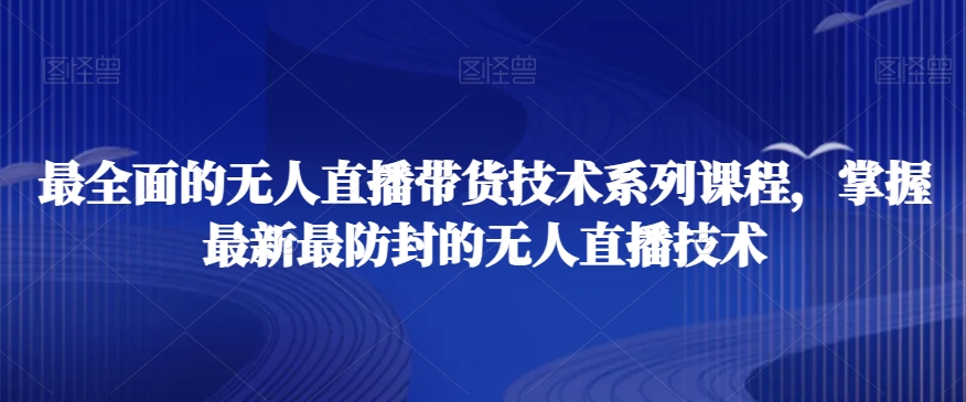 最全面的无人直播‮货带‬技术系‮课列‬程，掌握最新最防封的无人直播技术-氢气球网创资源库