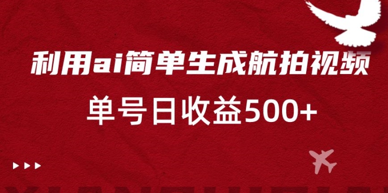 利用ai简单复制粘贴，生成航拍视频，单号日收益500+【揭秘】-氢气球网创资源库