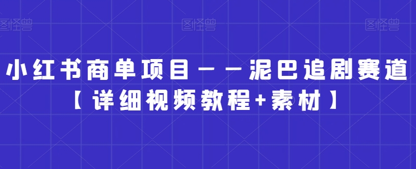 小红书商单项目——泥巴追剧赛道【详细视频教程+素材】【揭秘】-氢气球网创资源库